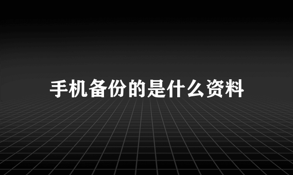 手机备份的是什么资料