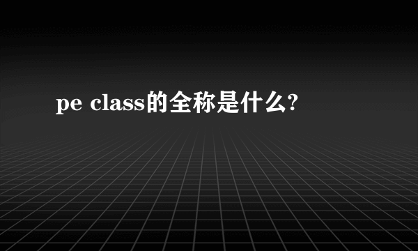 pe class的全称是什么?