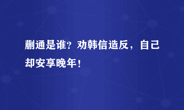 蒯通是谁？劝韩信造反，自己却安享晚年！