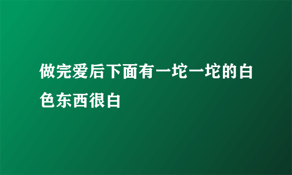 做完爱后下面有一坨一坨的白色东西很白