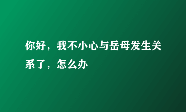 你好，我不小心与岳母发生关系了，怎么办