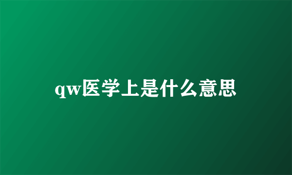 qw医学上是什么意思