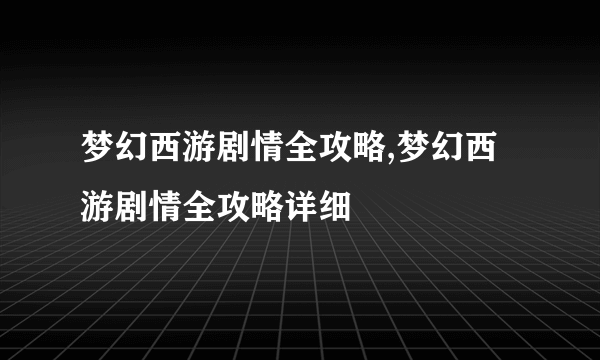 梦幻西游剧情全攻略,梦幻西游剧情全攻略详细