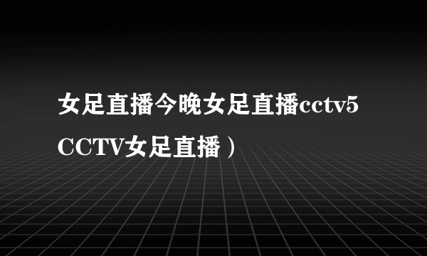 女足直播今晚女足直播cctv5 CCTV女足直播）