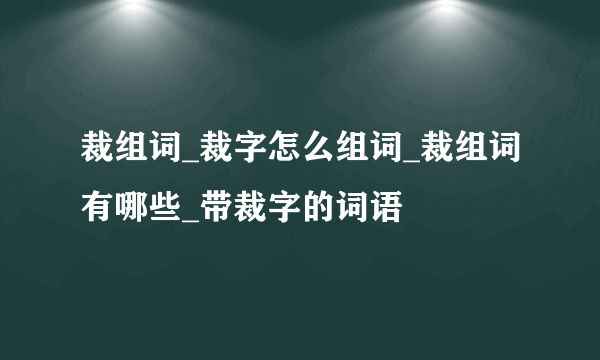 裁组词_裁字怎么组词_裁组词有哪些_带裁字的词语