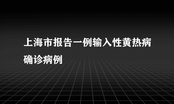 上海市报告一例输入性黄热病确诊病例