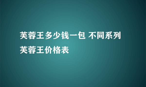 芙蓉王多少钱一包 不同系列芙蓉王价格表