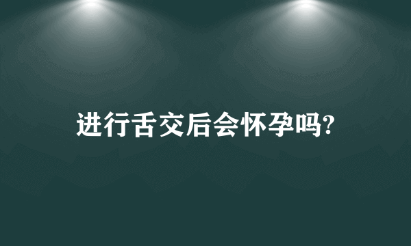 进行舌交后会怀孕吗?