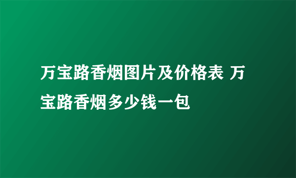 万宝路香烟图片及价格表 万宝路香烟多少钱一包