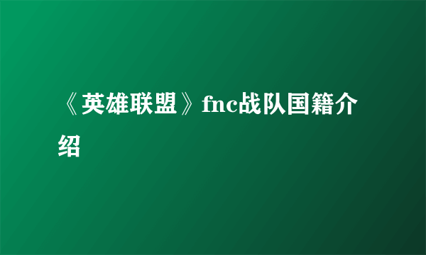 《英雄联盟》fnc战队国籍介绍