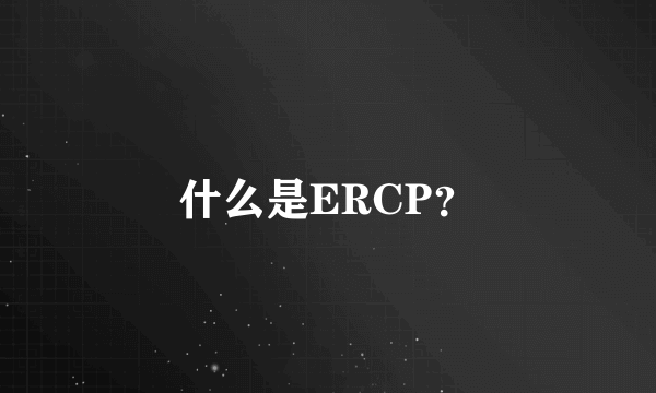 什么是ERCP？