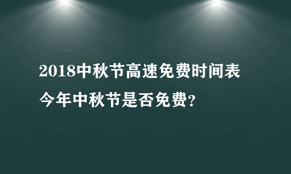 2018中秋节高速免费时间表 今年中秋节是否免费？