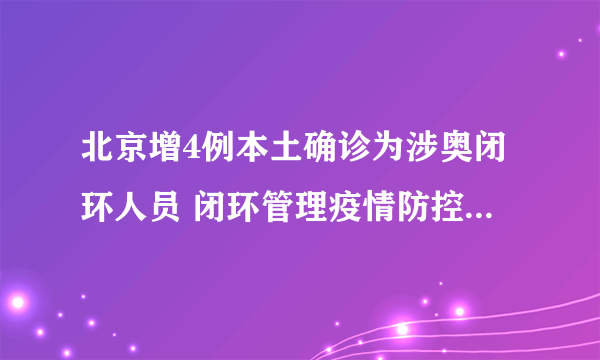 北京增4例本土确诊为涉奥闭环人员 闭环管理疫情防控是怎么进行的