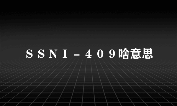 ＳＳＮＩ－４０９啥意思