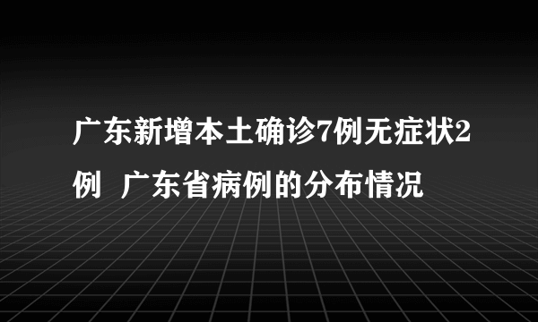 广东新增本土确诊7例无症状2例  广东省病例的分布情况