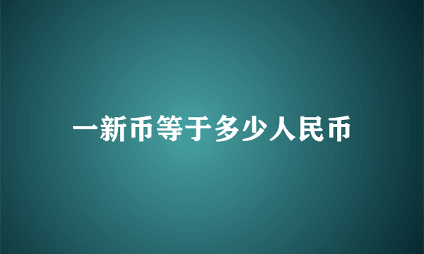 一新币等于多少人民币