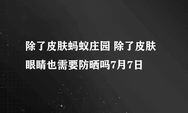 除了皮肤蚂蚁庄园 除了皮肤眼睛也需要防晒吗7月7日