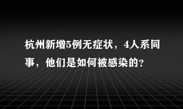 杭州新增5例无症状，4人系同事，他们是如何被感染的？