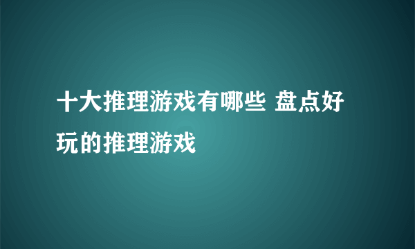 十大推理游戏有哪些 盘点好玩的推理游戏