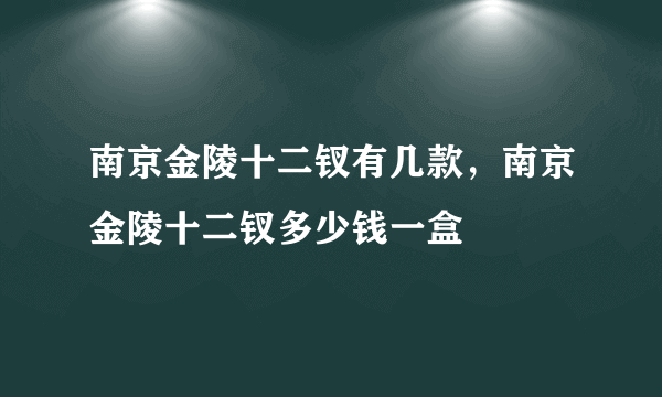 南京金陵十二钗有几款，南京金陵十二钗多少钱一盒