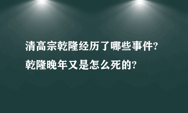 清高宗乾隆经历了哪些事件?乾隆晚年又是怎么死的?