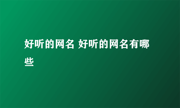 好听的网名 好听的网名有哪些