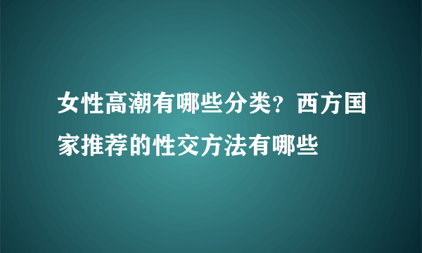 女性高潮有哪些分类？西方国家推荐的性交方法有哪些