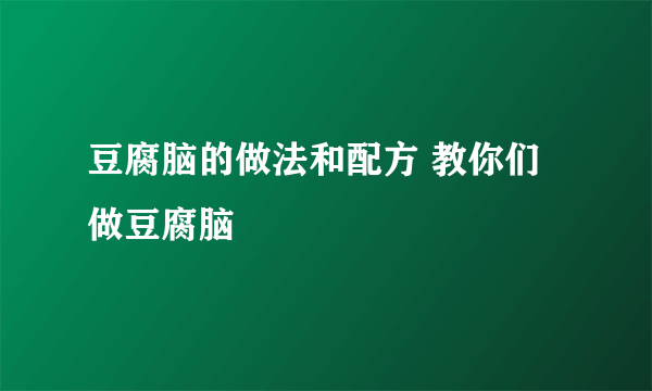 豆腐脑的做法和配方 教你们做豆腐脑