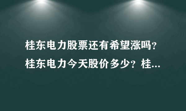 桂东电力股票还有希望涨吗？桂东电力今天股价多少？桂东电力股票上市发行价？