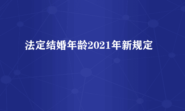 法定结婚年龄2021年新规定