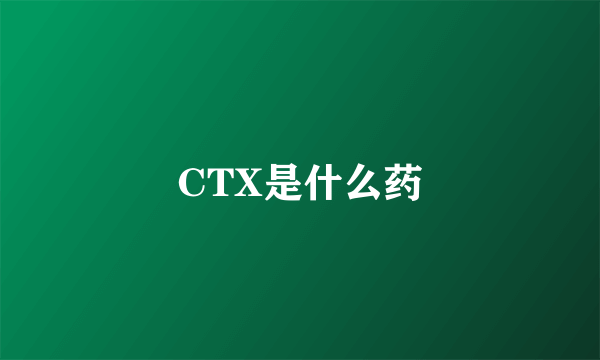 CTX是什么药