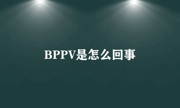 BPPV是怎么回事