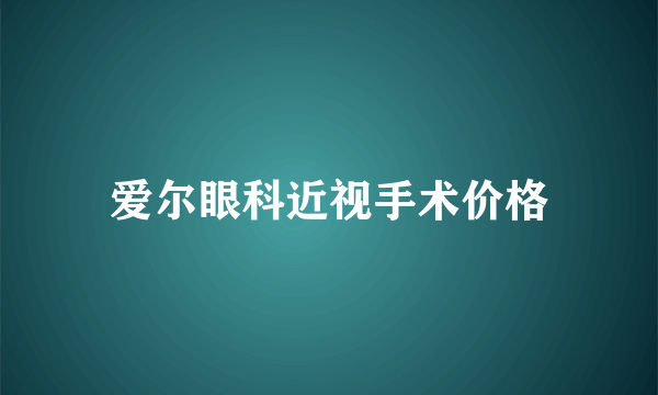 爱尔眼科近视手术价格