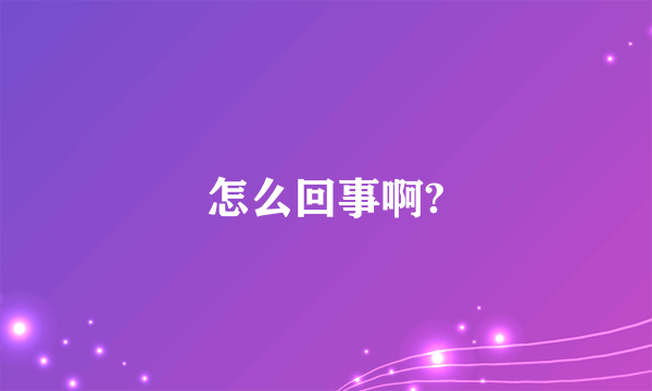 怎么回事啊?