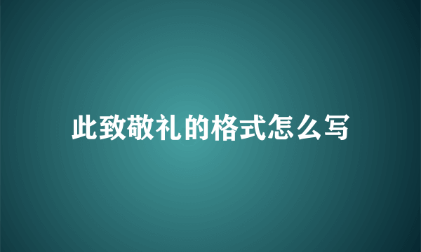 此致敬礼的格式怎么写