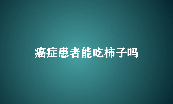 癌症患者能吃柿子吗