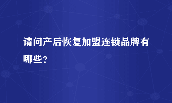 请问产后恢复加盟连锁品牌有哪些？