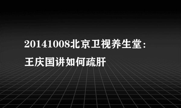 20141008北京卫视养生堂：王庆国讲如何疏肝