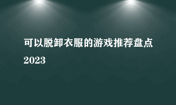 可以脱卸衣服的游戏推荐盘点2023