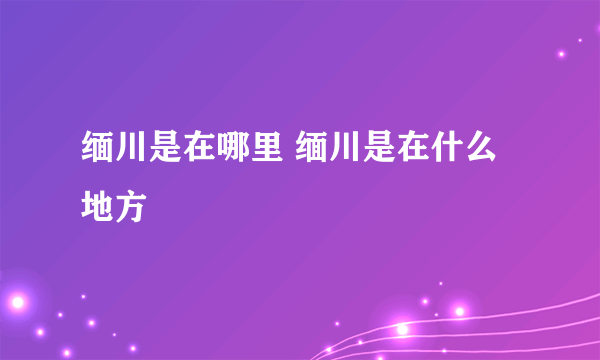 缅川是在哪里 缅川是在什么地方