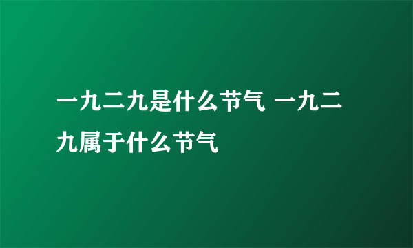 一九二九是什么节气 一九二九属于什么节气