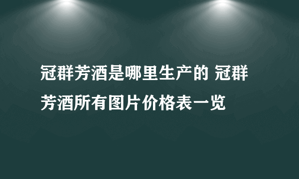 冠群芳酒是哪里生产的 冠群芳酒所有图片价格表一览