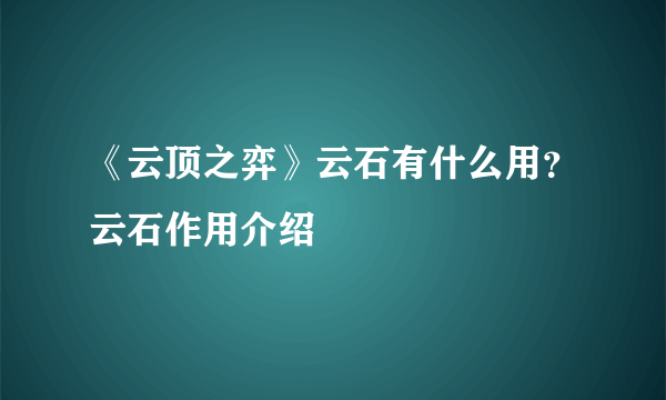 《云顶之弈》云石有什么用？云石作用介绍