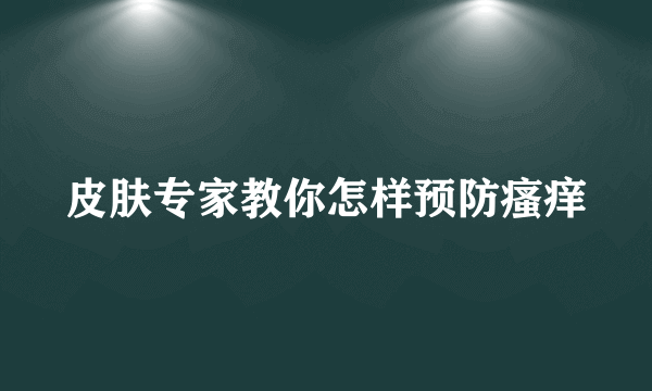 皮肤专家教你怎样预防瘙痒