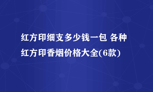 红方印细支多少钱一包 各种红方印香烟价格大全(6款)