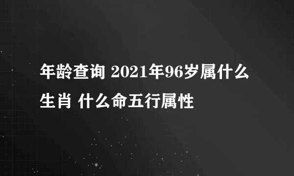 年龄查询 2021年96岁属什么生肖 什么命五行属性