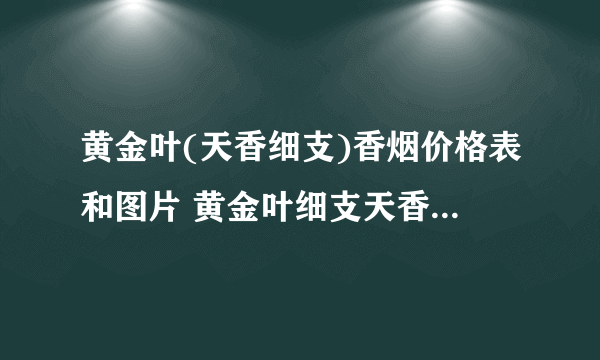 黄金叶(天香细支)香烟价格表和图片 黄金叶细支天香多少钱一包