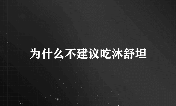 为什么不建议吃沐舒坦