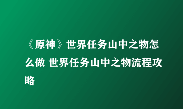 《原神》世界任务山中之物怎么做 世界任务山中之物流程攻略