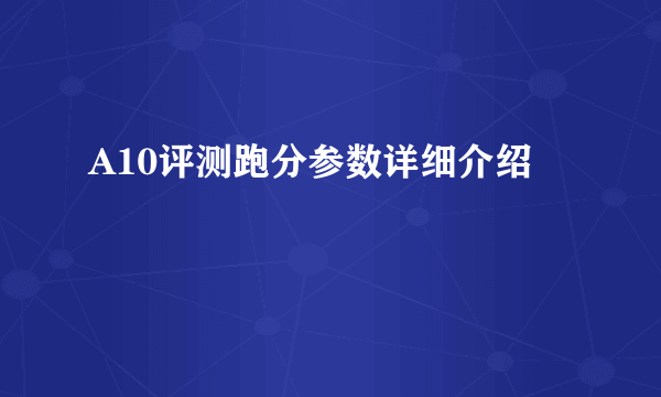 A10评测跑分参数详细介绍